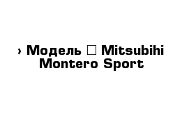  › Модель ­ Mitsubihi Montero Sport